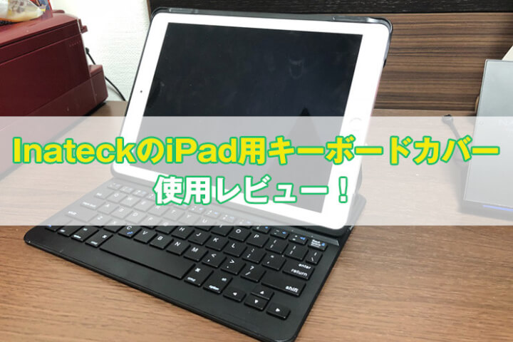 【Inateck】iPad 9.7インチ用キーボードカバーをレビュー｜iPad用キーボードはこれで十分！