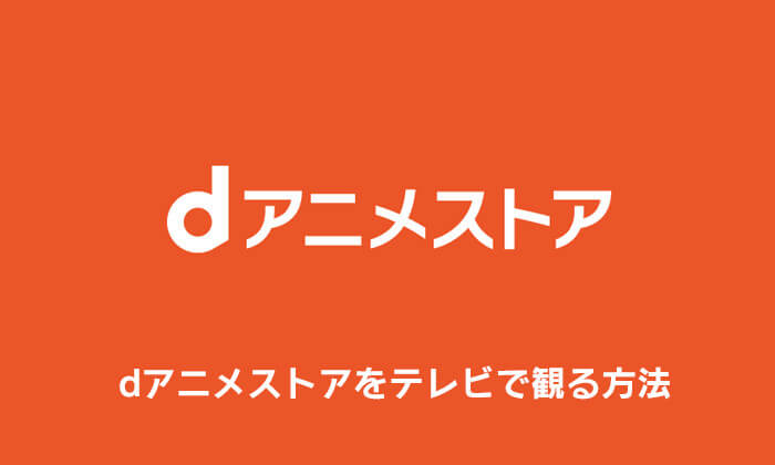 dアニメストアをテレビで観る方法
