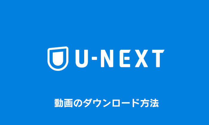 U-NEXT 動画をダウンロード