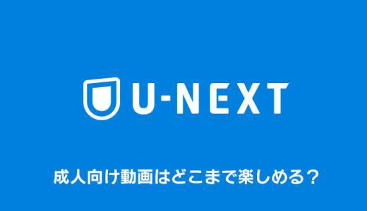 U-NEXTはアダルト動画が見放題！どこまで使えるか徹底検証【ユーネクスト】