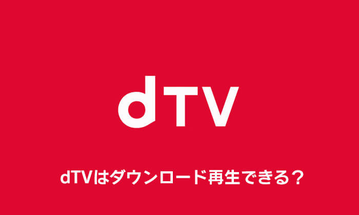 dTVはダウンロード再生できる？