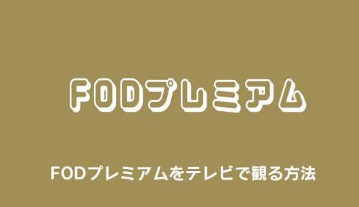 FODプレミアムをテレビで観る方法を徹底解説｜おすすめはどれ？