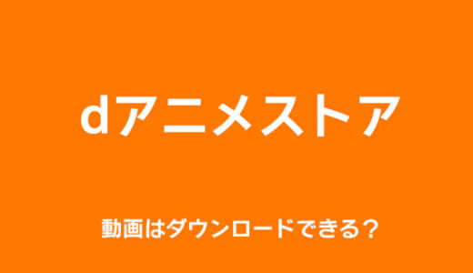 dアニメストアの動画をダウンロードして好きなときに観る！方法・手順まとめ