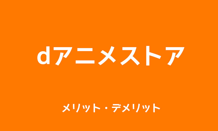 dアニメストアのメリット・デメリット