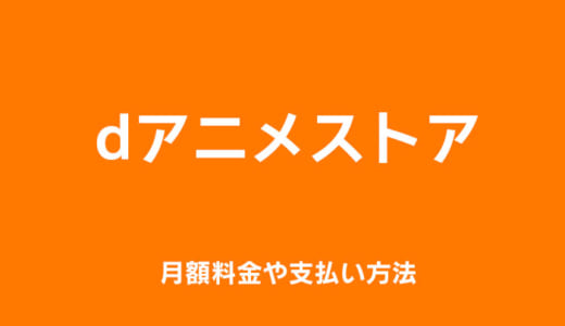 dアニメストアの月額料金や支払い方法を徹底解説！本当に安い？