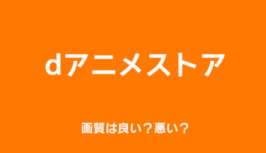 dアニメストアの画質は良い？悪い？快適に観れるか徹底解説