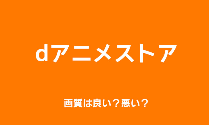 Dアニメストアの画質は良い 悪い 快適に観れるか徹底解説 みやちまん Com