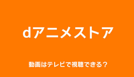 dアニメストアの動画をテレビで観る方法｜操作手順も徹底解説