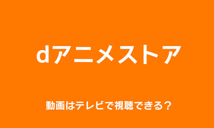 dアニメストアの動画をテレビで観る方法