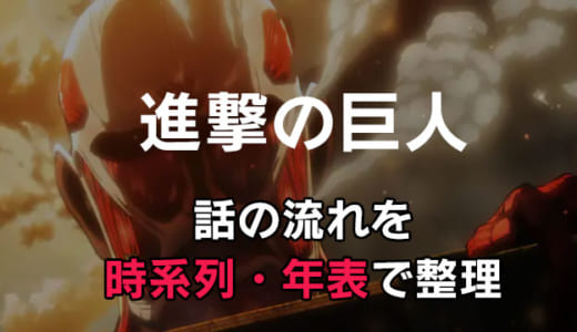 【最新話まで】「進撃の巨人」話の流れを時系列・年表で整理！歴史・あらすじの順番まとめ【ネタバレ注意】