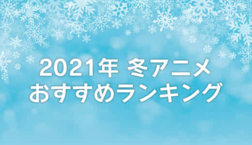 【2021年冬アニメ】おすすめランキング！1月～3月の覇権アニメはどれ？