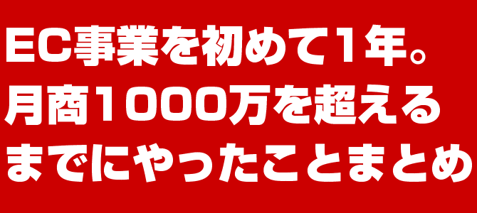 EC事業を初めて1年。月商1000万を超えるまでにやったことまとめ